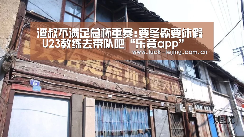 渣叔不满足总杯重赛:要冬歇要休假 U23教练去带队吧“乐竟app”(图1) 乐竟体育
